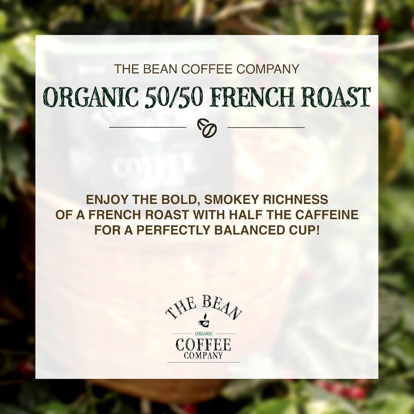 The Bean Organic Coffee Co. Half-Caff 50/50 French, Whole Bean, 2 x 1 lb | Deep, smoky, bold dark French. Balanced blend of regular and Swiss Water Process decaf. Organic half-caff coffee beans.